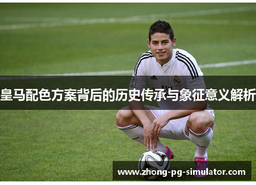 皇马配色方案背后的历史传承与象征意义解析