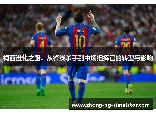 梅西进化之路：从锋线杀手到中场指挥官的转型与影响