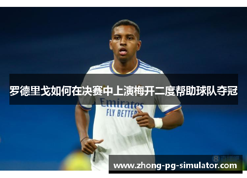 罗德里戈如何在决赛中上演梅开二度帮助球队夺冠