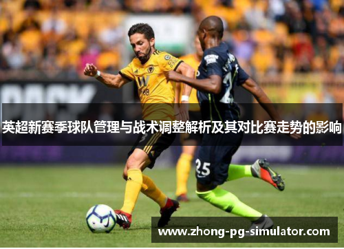 英超新赛季球队管理与战术调整解析及其对比赛走势的影响