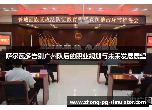 萨尔瓦多告别广州队后的职业规划与未来发展展望