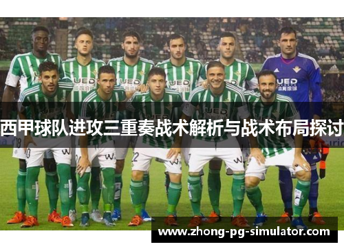 西甲球队进攻三重奏战术解析与战术布局探讨