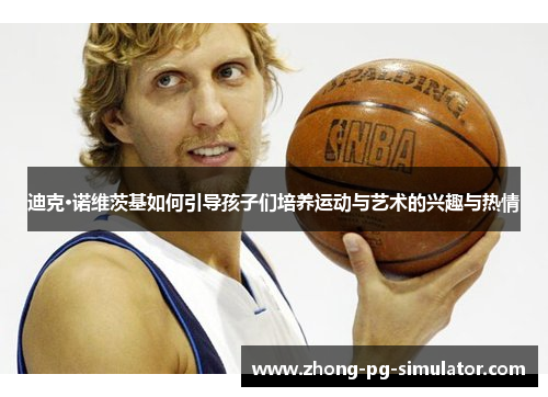 迪克·诺维茨基如何引导孩子们培养运动与艺术的兴趣与热情