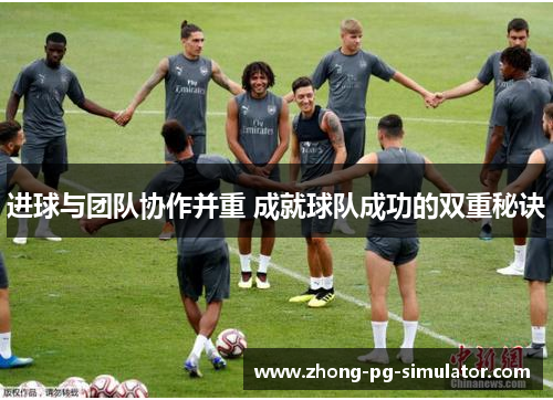 进球与团队协作并重 成就球队成功的双重秘诀