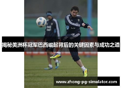 揭秘美洲杯冠军巴西崛起背后的关键因素与成功之道