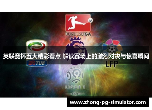 英联赛杯五大精彩看点 解读赛场上的激烈对决与惊喜瞬间