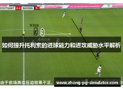 如何提升托利索的进球能力和进攻威胁水平解析