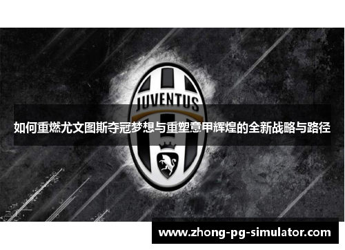 如何重燃尤文图斯夺冠梦想与重塑意甲辉煌的全新战略与路径