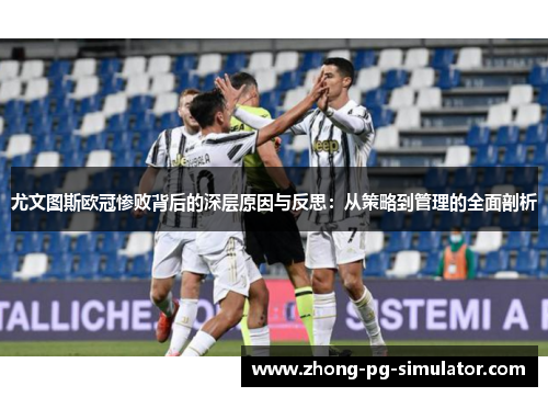 尤文图斯欧冠惨败背后的深层原因与反思：从策略到管理的全面剖析