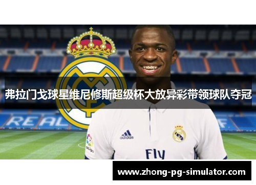 弗拉门戈球星维尼修斯超级杯大放异彩带领球队夺冠