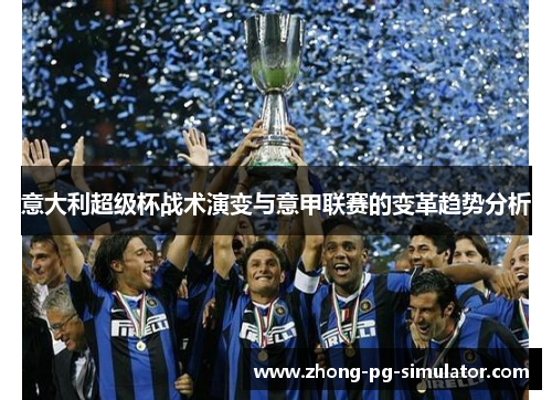 意大利超级杯战术演变与意甲联赛的变革趋势分析