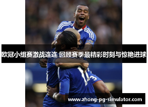 欧冠小组赛激战连连 回顾赛季最精彩时刻与惊艳进球