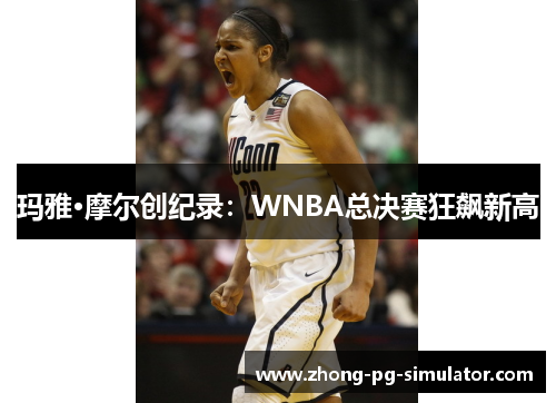 玛雅·摩尔创纪录：WNBA总决赛狂飙新高