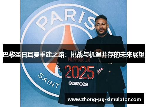 巴黎圣日耳曼重建之路：挑战与机遇并存的未来展望