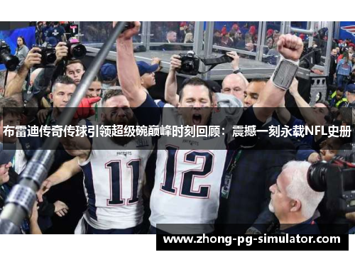 布雷迪传奇传球引领超级碗巅峰时刻回顾：震撼一刻永载NFL史册
