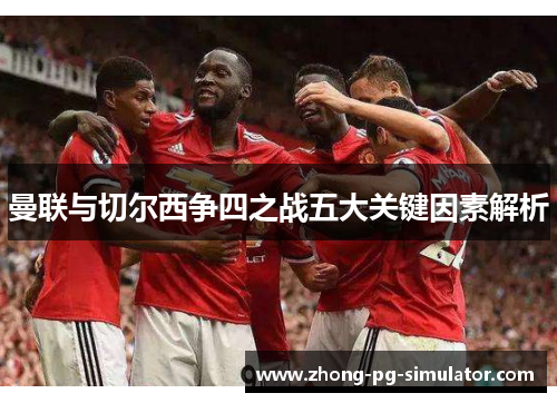 曼联与切尔西争四之战五大关键因素解析