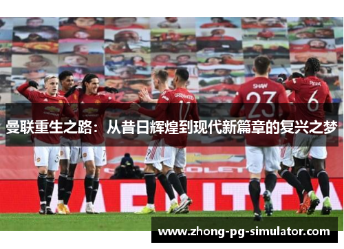 曼联重生之路：从昔日辉煌到现代新篇章的复兴之梦