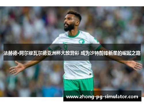 法赫德·阿尔穆瓦尔德亚洲杯大放异彩 成为沙特前锋新星的崛起之路