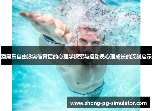 潘展乐自由泳突破背后的心理学探索与运动员心理成长的深刻启示