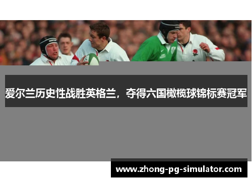 爱尔兰历史性战胜英格兰，夺得六国橄榄球锦标赛冠军