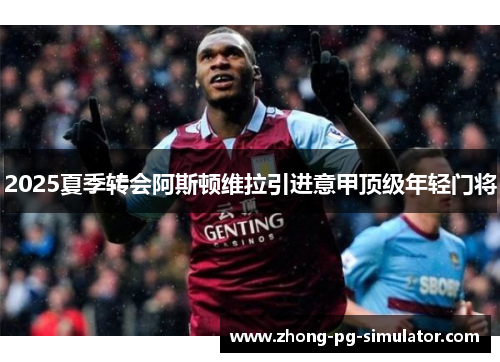 2025夏季转会阿斯顿维拉引进意甲顶级年轻门将