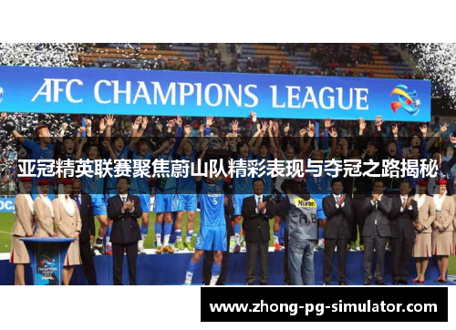 亚冠精英联赛聚焦蔚山队精彩表现与夺冠之路揭秘