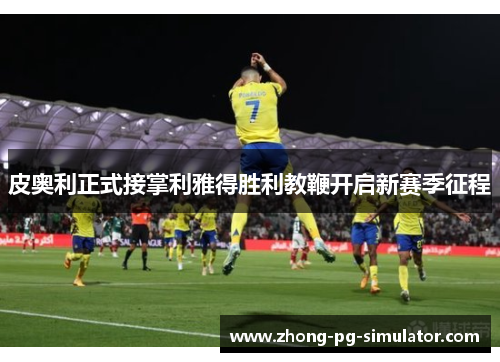 皮奥利正式接掌利雅得胜利教鞭开启新赛季征程