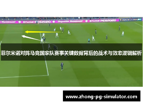 菲尔米诺对阵马竞国家队赛事关键数据背后的战术与效率逻辑解析