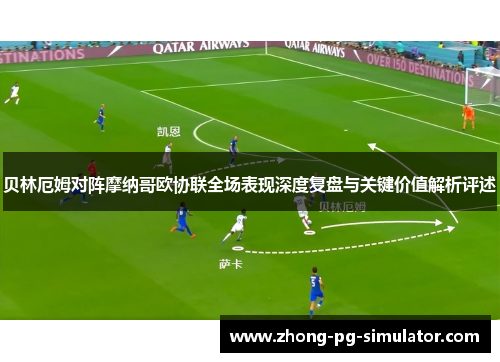 贝林厄姆对阵摩纳哥欧协联全场表现深度复盘与关键价值解析评述